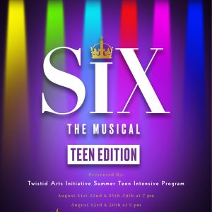 08/21 - 08/30 Twistid Arts Initiative Visual and Performing Arts Studios Presents "SIX The Musical"